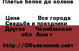 Платье белое до колена › Цена ­ 800 - Все города Свадьба и праздники » Другое   . Челябинская обл.,Аша г.